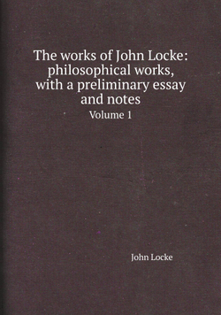 The works of John Locke: philosophical works, with a preliminary essay and notes. Volume 1 | John Locke