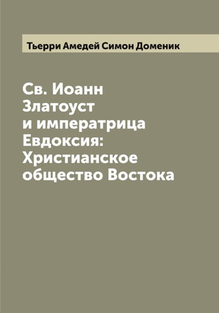 Св. Иоанн Златоуст и императрица Евдоксия: Христианское общество Востока | Тьерри Амедей Симон Доменик