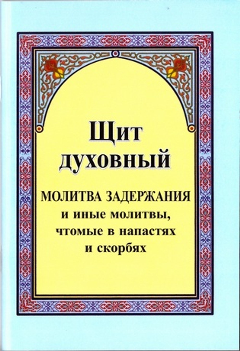 Щит духовный. Молитва задержания и иные молитвы, чтомые в напастях и скорбях