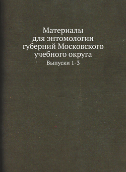 Материалы для энтомологии губерний Московского учебного округа. Выпуски 1-3 | Коллектив Авторов