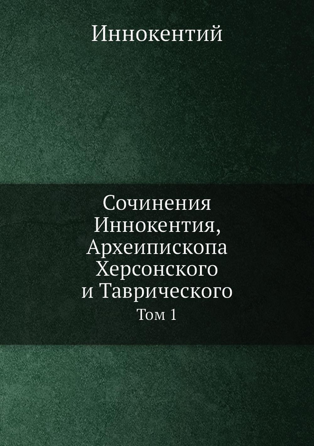 Сочинения Иннокентия, Археипископа Херсонского и Таврического. Том 1 | Иннокентий