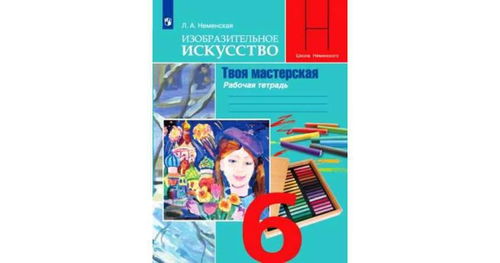 Л.А.Неменская. Изобразительное искусство. Рабочая тетрадь "Твоя мастерская". 6 класс. ФГОС