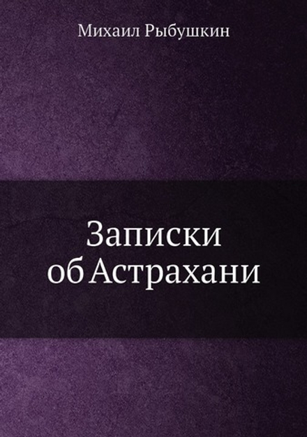 Записки об Астрахани | Михаил Рыбушкин