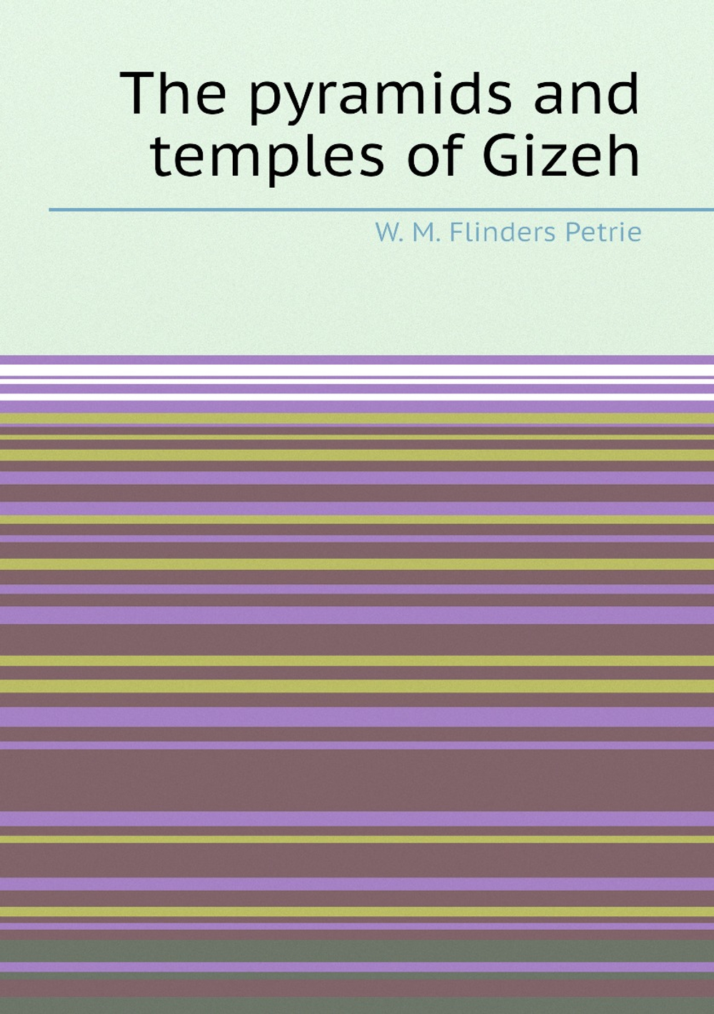 The pyramids and temples of Gizeh | W. M. Flinders Petrie