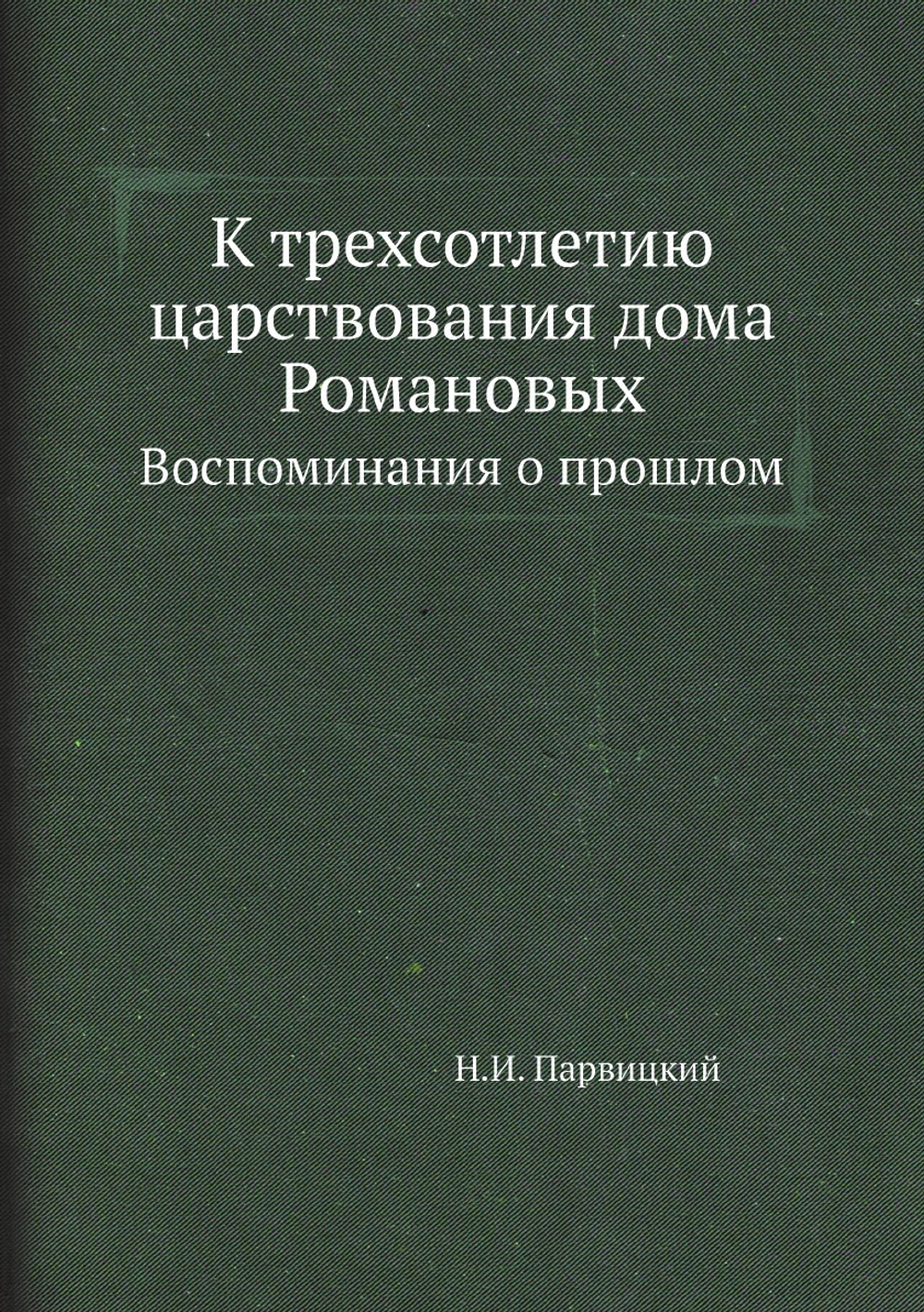 К трехсотлетию царствования дома Романовых. Воспоминания о прошлом | Н.И. Парвицкий