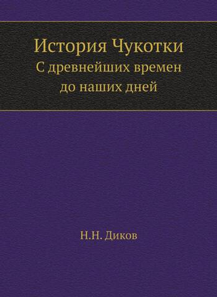 История Чукотки. C древнейших времен до наших дней | Н.Н. Диков
