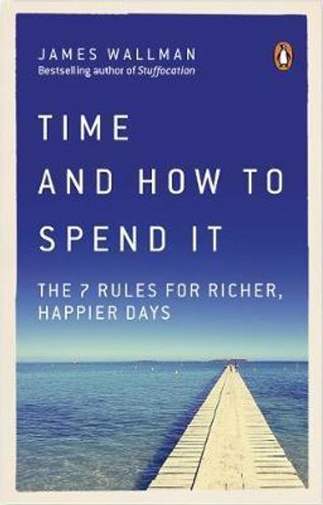 Time and How to Spend It : The 7 Rules for Richer, Happier Days