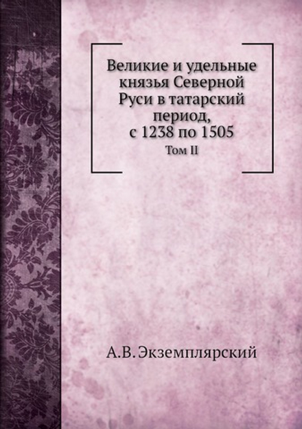 Великие и удельные князья Северной Руси в татарский период, с 1238 по 1505. Том II | А.В. Экземплярский