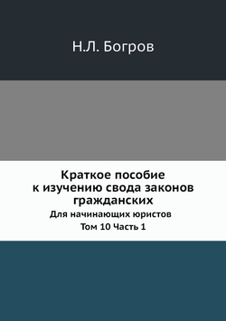 Краткое пособие к изучению свода законов гражданских. Для начинающих юристов  Том 10 Часть 1 | Н.Л. Богров