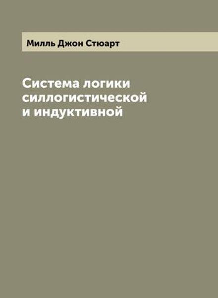 Система логики силлогистической и индуктивной | Милль Джон Стюарт