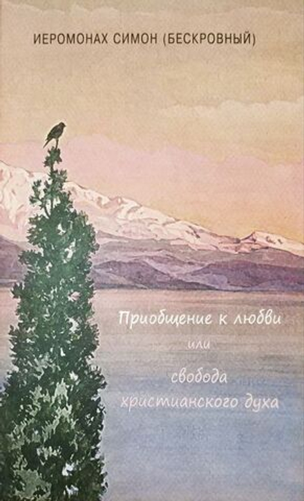 иеромонах Симон (Бескровный) - (то, что не вошло в книгу"Птицы Небесные") Приобщение к любви или свобода христианского духа