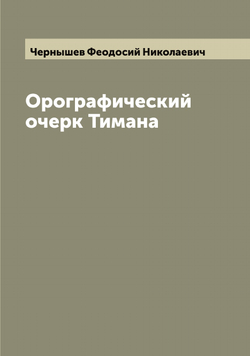 Орографический очерк Тимана | Чернышев Феодосий Николаевич