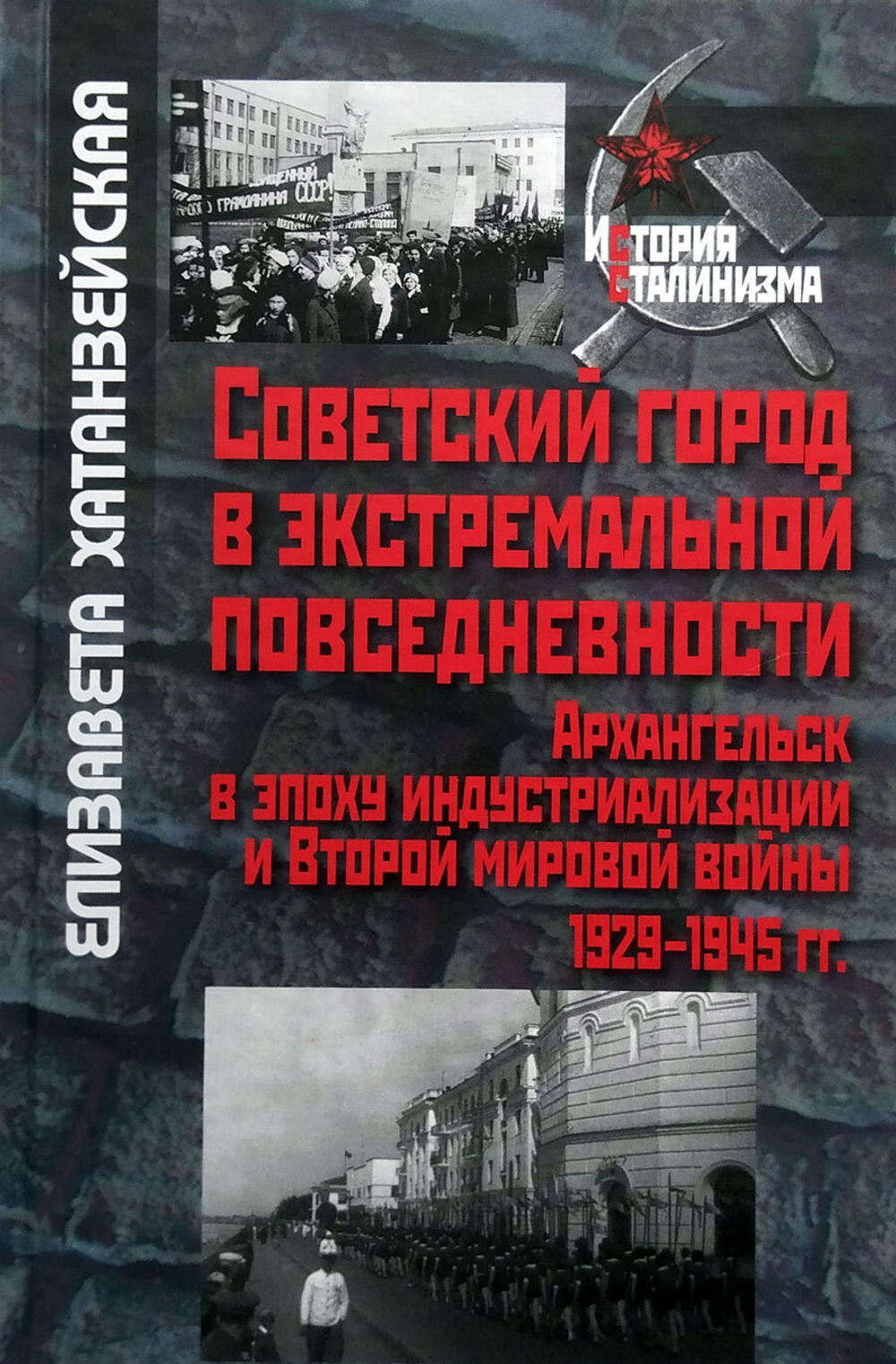 Советский город в экстремальной повседневности: Архангельск в эпоху индустриализации и Второй мировой войны 1929-1945 гг.