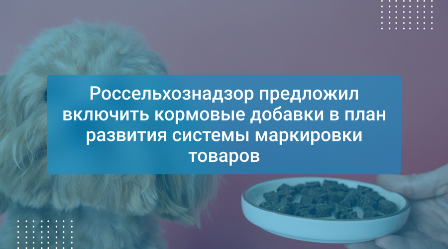Россельхознадзор предложил включить кормовые добавки в план развития системы маркировки товаров