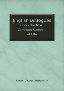 English Dialogues. Upon the Most Common Subjects of Life | Johann Georg Christian Fick