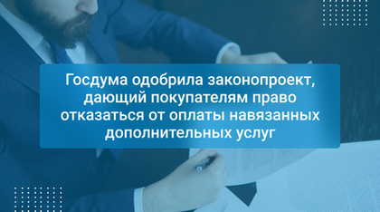 Госдума одобрила законопроект, дающий покупателям право отказаться от оплаты навязанных дополнительных услуг