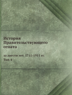 История Правительствующего сената за двести лет. 1711-1911 гг.. Том 4 | Автор Неизвестен