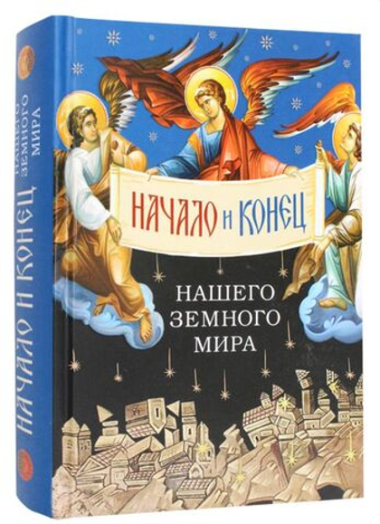 Начало и конец нашего земного мира. Опыт раскрытия пророчеств Апокалипсиса
