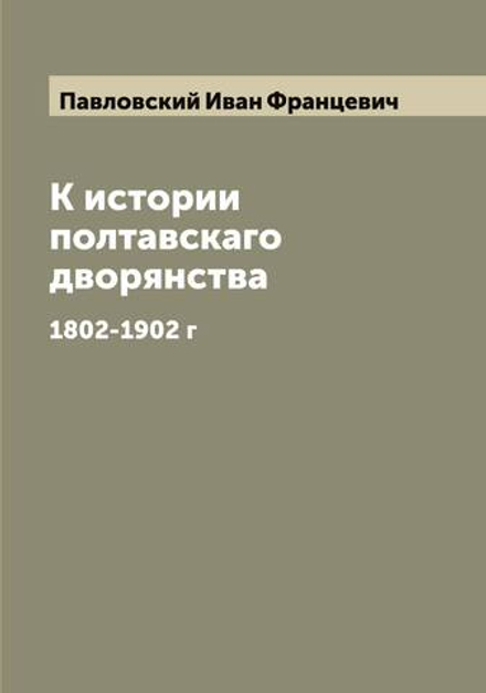 К истории полтавскаго дворянства. 1802-1902 г | Павловский Иван Францевич