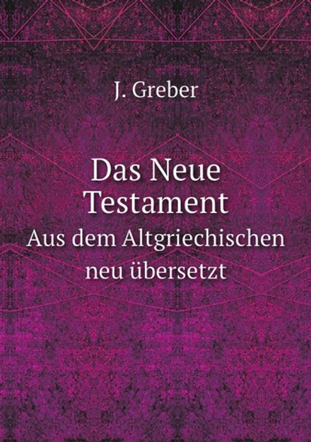 Das Neue Testament. Aus dem Altgriechischen neu übersetzt | J. Greber