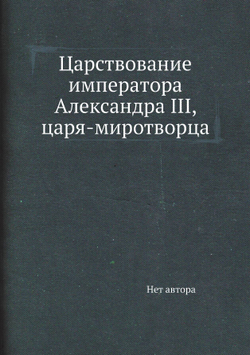 Царствование императора Александра III, царя-миротворца | Нет автора