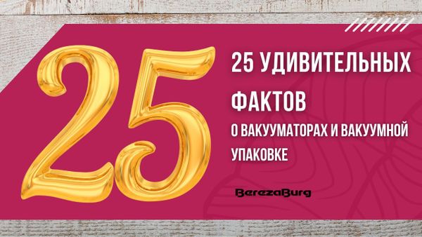 25 удивительных фактов о вакууматорах и вакуумной упаковке BerezaBurg