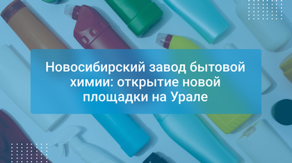Новосибирский завод бытовой химии: открытие новой площадки на Урале