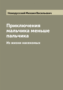 Приключения мальчика меньше пальчика. Из жизни насекомых | Новорусский Михаил Васильевич