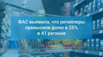 ФАС выявила, что ритейлеры превысили долю в 25% в 41 регионе