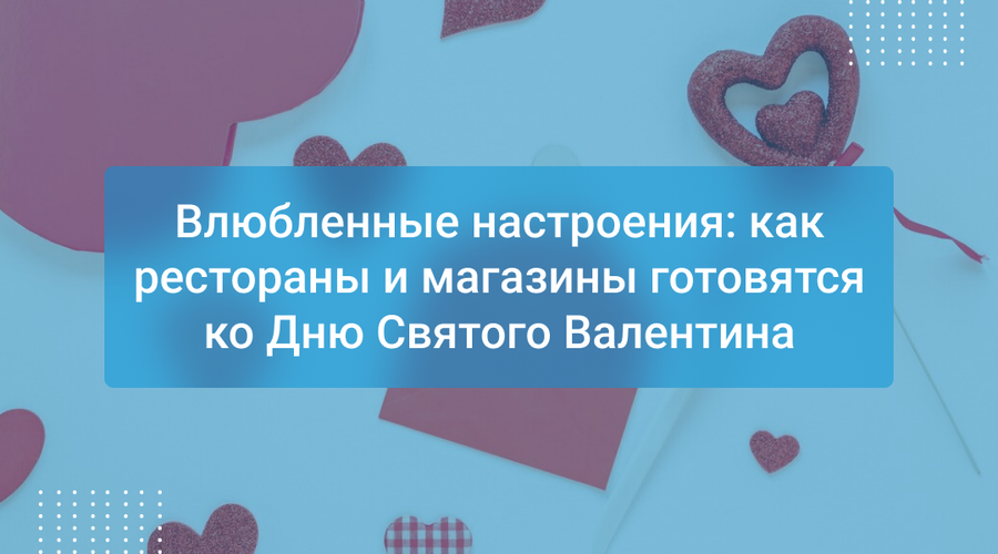 Влюбленные настроения: как рестораны и магазины готовятся ко Дню Святого Валентина