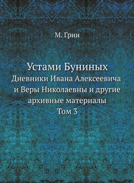 Устами Буниных. Дневники Ивана Алексеевича и Веры Николаевны и другие архивные материалы.Том 3 | М. Грин