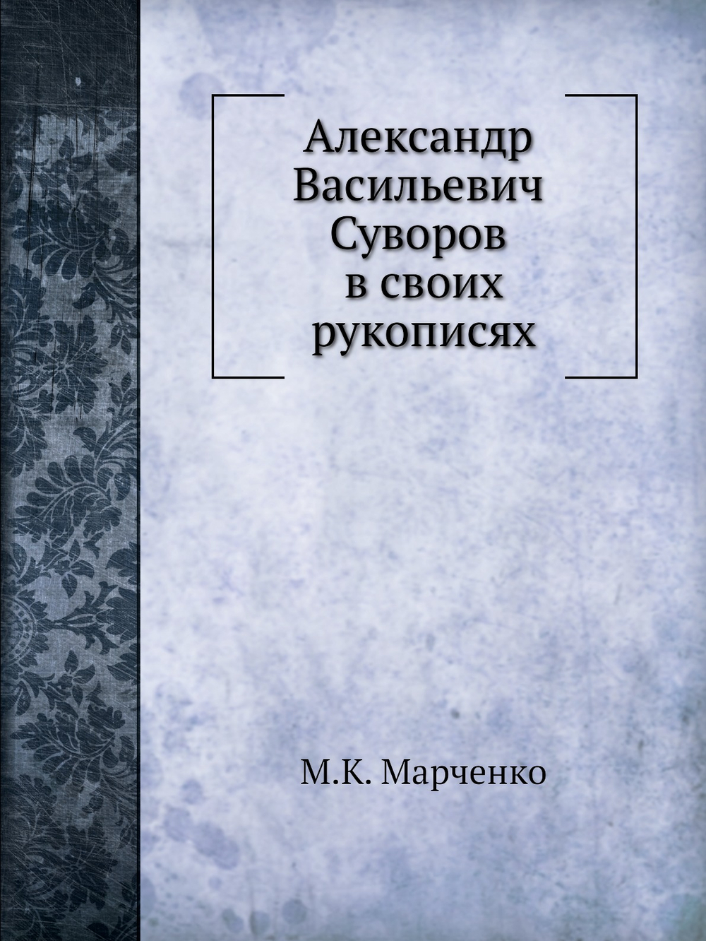 Александр Васильевич Суворов в своих рукописях | М.К. Марченко