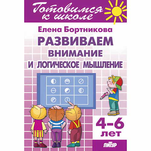 Развиваем внимание и логическое мышление (для детей 4-6 лет), изд.: Литур, авт.: Бортникова Е.Ф., серия.: Готовимся к школе