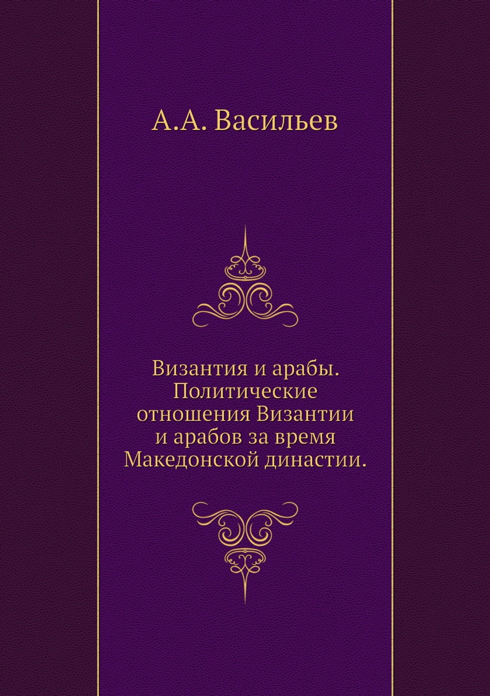 Византия и арабы. Политические отношения Византии и арабов за время Македонской династии. | А.А. Васильев