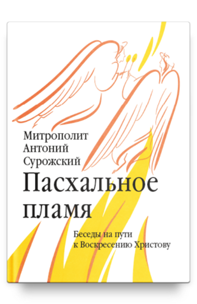 Митрополит Антоний Сурожский. Пасхальное пламя. Беседы на пути к Воскресению Христову