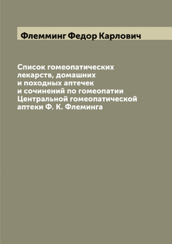Список гомеопатических лекарств, домашних и походных аптечек и сочинений по гомеопатии Центральной гомеопатической аптеки Ф. К. Флеминга | Флемминг Федор Карлович