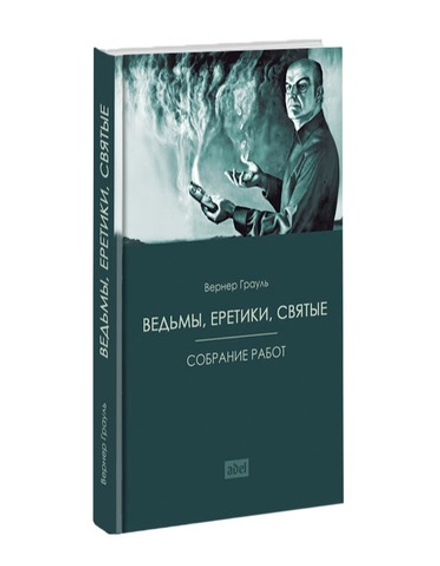 Ведьмы, еретики, святые. Собрание работ. Вернер Грауль
