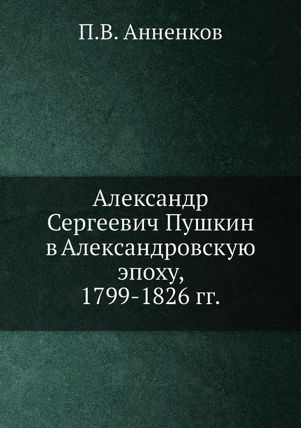 Александр Сергеевич Пушкин в Александровскую эпоху, 1799-1826 гг. | П.В. Анненков