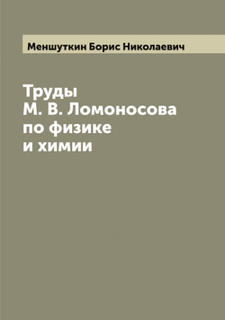 Труды М. В. Ломоносова по физике и химии | Меншуткин Борис Николаевич