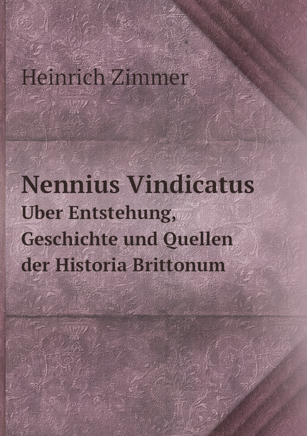 Nennius Vindicatus. Über Entstehung, Geschichte und Quellen der Historia Brittonum | Heinrich Zimmer