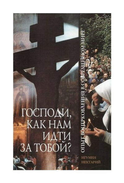 Господи, как нам идти за тобой? Опыт воцерковления в современном мире