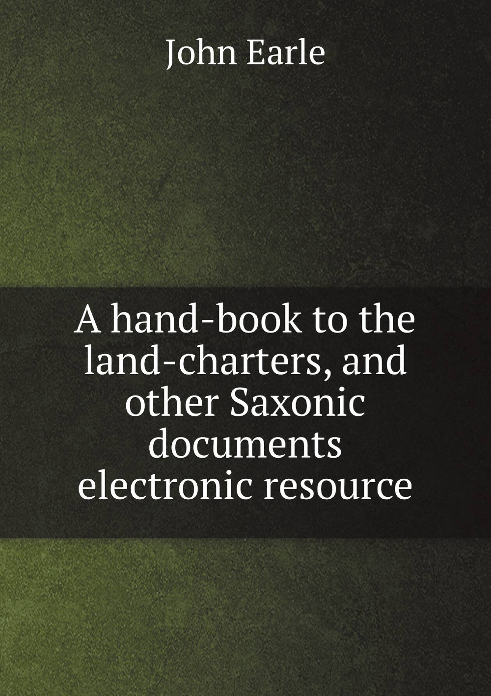 A hand-book to the land-charters, and other Saxonic documents electronic resource | John Earle
