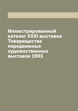 Иллюстрированный каталог XXXI выставки Товарищества передвижных художественных выставок 1903 | Нет автора