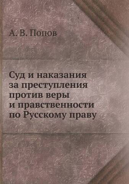 Суд и наказания за преступления против веры и правственности по Русскому праву | А. В. Попов