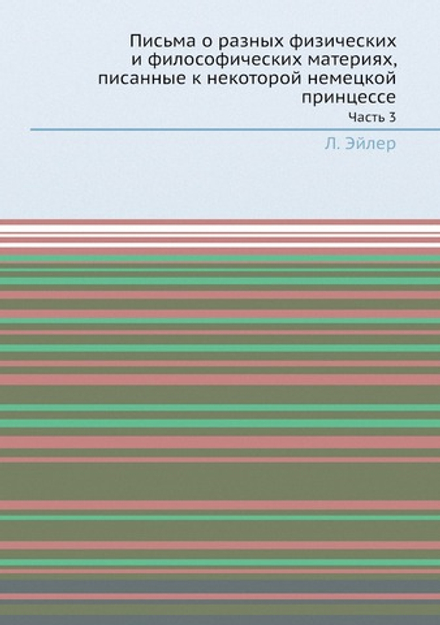 Письма о разных физических и философических материях, писанные к некоторой немецкой принцессе. Часть 3 | Л. Эйлер