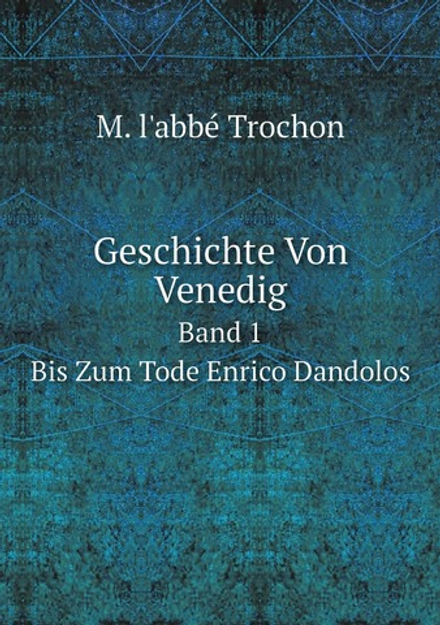 Geschichte Von Venedig. Band 1. Bis Zum Tode Enrico Dandolos | M. l'abbé Trochon