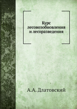 Курс лесовозобновления и лесоразведения | А.А. Длатовский