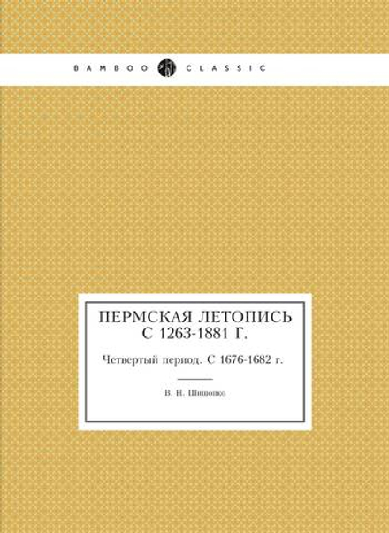 Пермская летопись c 1263-1881 г.. Четвертый период. С 1676-1682 г. | В. Н. Шишонко