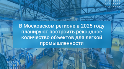 В Московском регионе в 2025 году планируют построить рекордное количество объектов для легкой промышленности