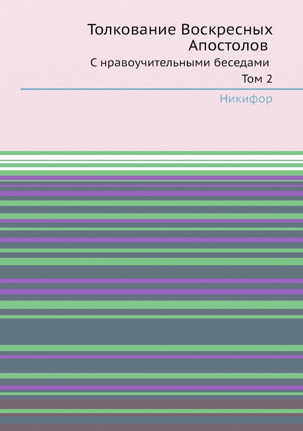 Толкование Воскресных Апостолов. С нравоучительными беседами Том 2 | Никифор